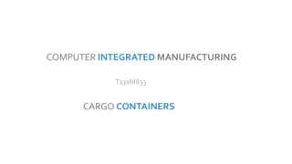 COMPUTER INTEGRATED MANUFACTURING
T130M833
CARGO CONTAINERS
 