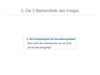 3. Die 3 Bestandteile des Images




   2. Die Einzigartigkeit der Vorstellungsbilder!
   Was macht das Unternehmen aus der Sicht
   der Kunden einzigartig?
 