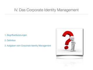IV. Das Corporate Identity Management




1. Begriffserläuterungen

2. Deﬁnition

3. Aufgaben vom Corporate Identity Management
 