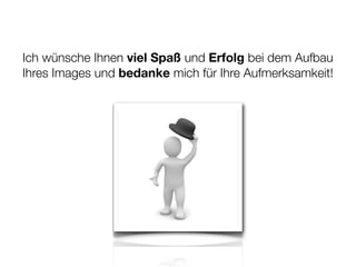 Ich wünsche Ihnen viel Spaß und Erfolg bei dem Aufbau
Ihres Images und bedanke mich für Ihre Aufmerksamkeit!
 