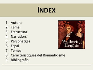 ÍNDEX	
  
1.  Autora	
  
2.  Tema	
  
3.  Estructura	
  	
  
4.  Narradors	
  
5.  Personatges	
  
6.  Espai	
  	
  
7.  Temps	
  
8.  CaracterísFques	
  del	
  RomanFcisme	
  
9.  Bibliograﬁa	
  
 