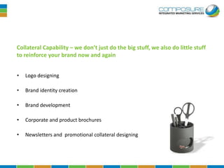 Collateral Capability – we don’t just do the big stuff, we also do little stuff
to reinforce your brand now and again


•   Logo designing

•   Brand identity creation

•   Brand development

•   Corporate and product brochures

•   Newsletters and promotional collateral designing
 