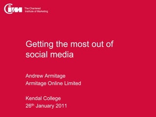 Getting the most out ofsocial media Andrew Armitage Armitage Online Limited Kendal College 26th January 2011 