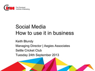Social Media
How to use it in business
Keith Blundy
Managing Director | Aegies Associates
Settle Cricket Club
Tuesday 24th September 2013
 