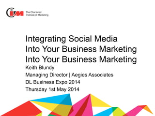 Integrating Social Media
Into Your Business Marketing
Into Your Business Marketing
Keith Blundy
Managing Director | Aegies Associates
DL Business Expo 2014
Thursday 1st May 2014
 