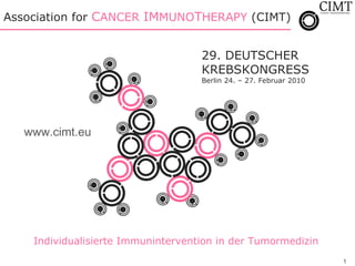 A ssociation for  C ANCER  IM MUNO T HERAPY  (CIMT)  29. DEUTSCHER  KREBSKONGRESS Berlin 24. – 27. Februar 2010 Individualisierte Immunintervention in der Tumormedizin www.cimt.eu 