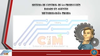 Proha SISTEMA DE CONTROL DE LA PRODUCCIÓN BASADO EN AGENTES: METODOLOGÍA ...