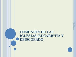 Pilar Sánchez

COMUNIÓN DE LAS
IGLESIAS, EUCARISTÍA Y
EPISCOPADO

 