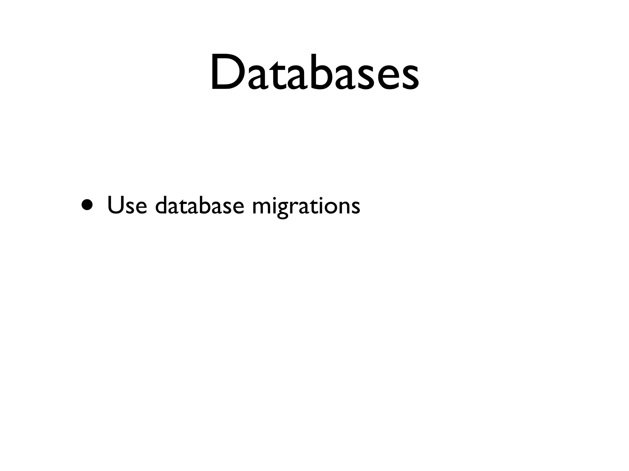 Databases

• Use database migrations
 