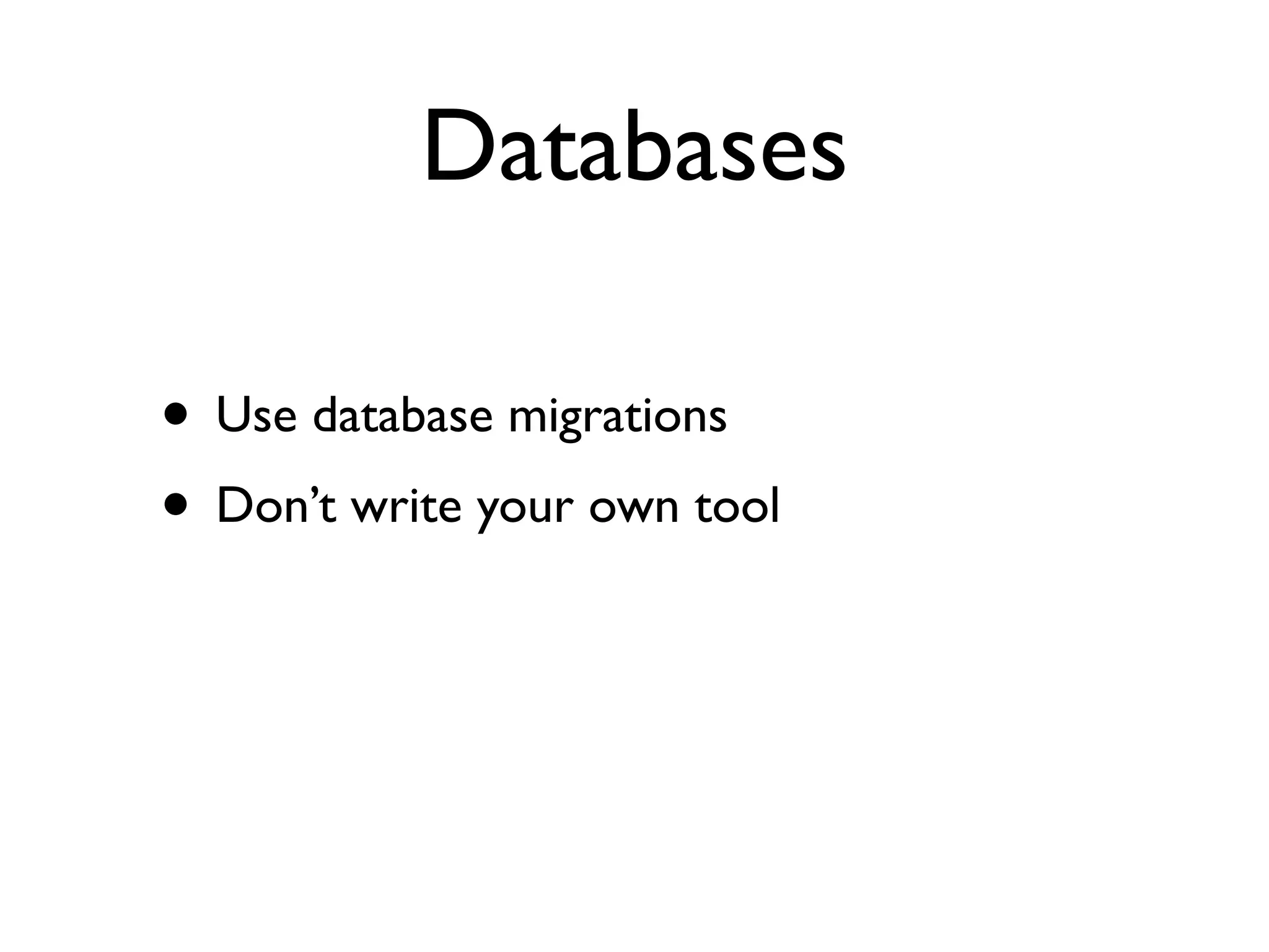 Databases

• Use database migrations
• Don’t write your own tool
 