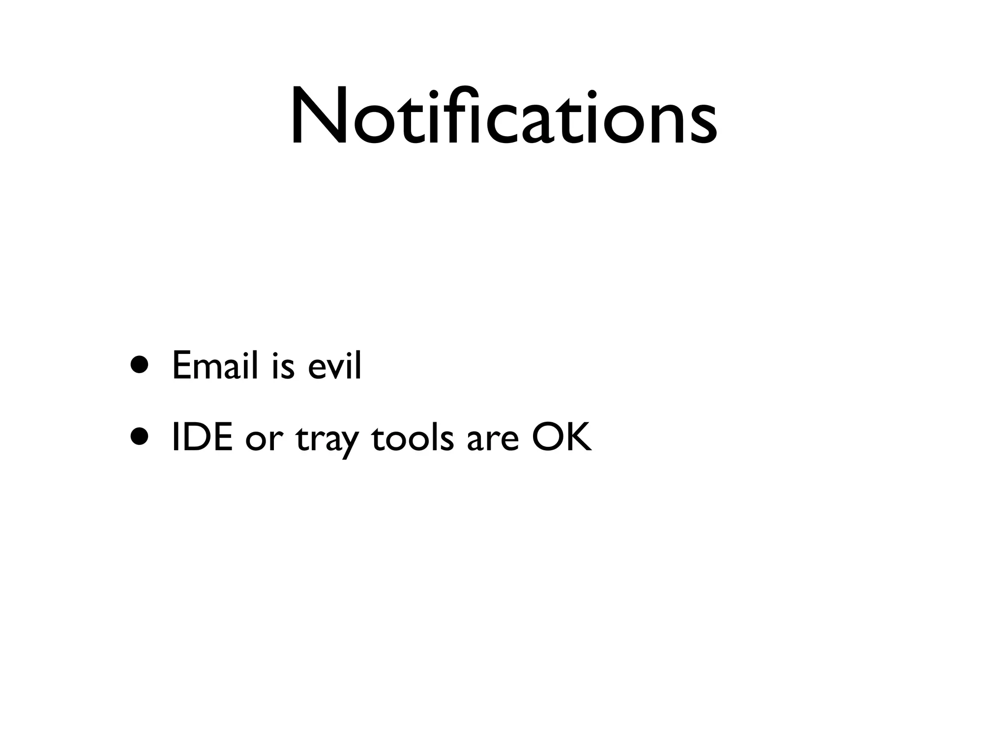 Notiﬁcations

• Email is evil
• IDE or tray tools are OK
 