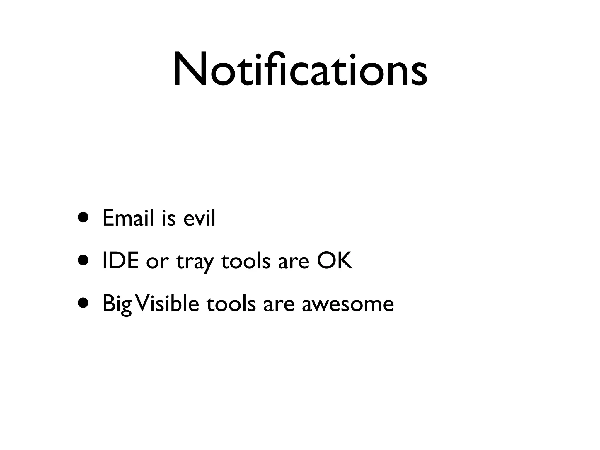 Notiﬁcations

• Email is evil
• IDE or tray tools are OK
• Big Visible tools are awesome
 