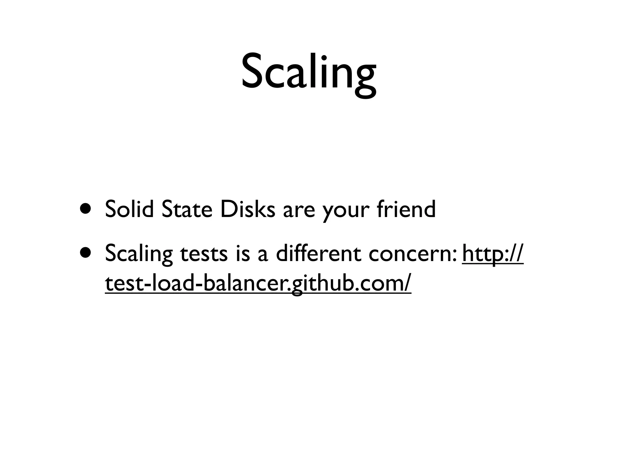 Scaling

• Solid State Disks are your friend
• Scaling tests is a different concern: http://
  test-load-balancer.github.com/
 