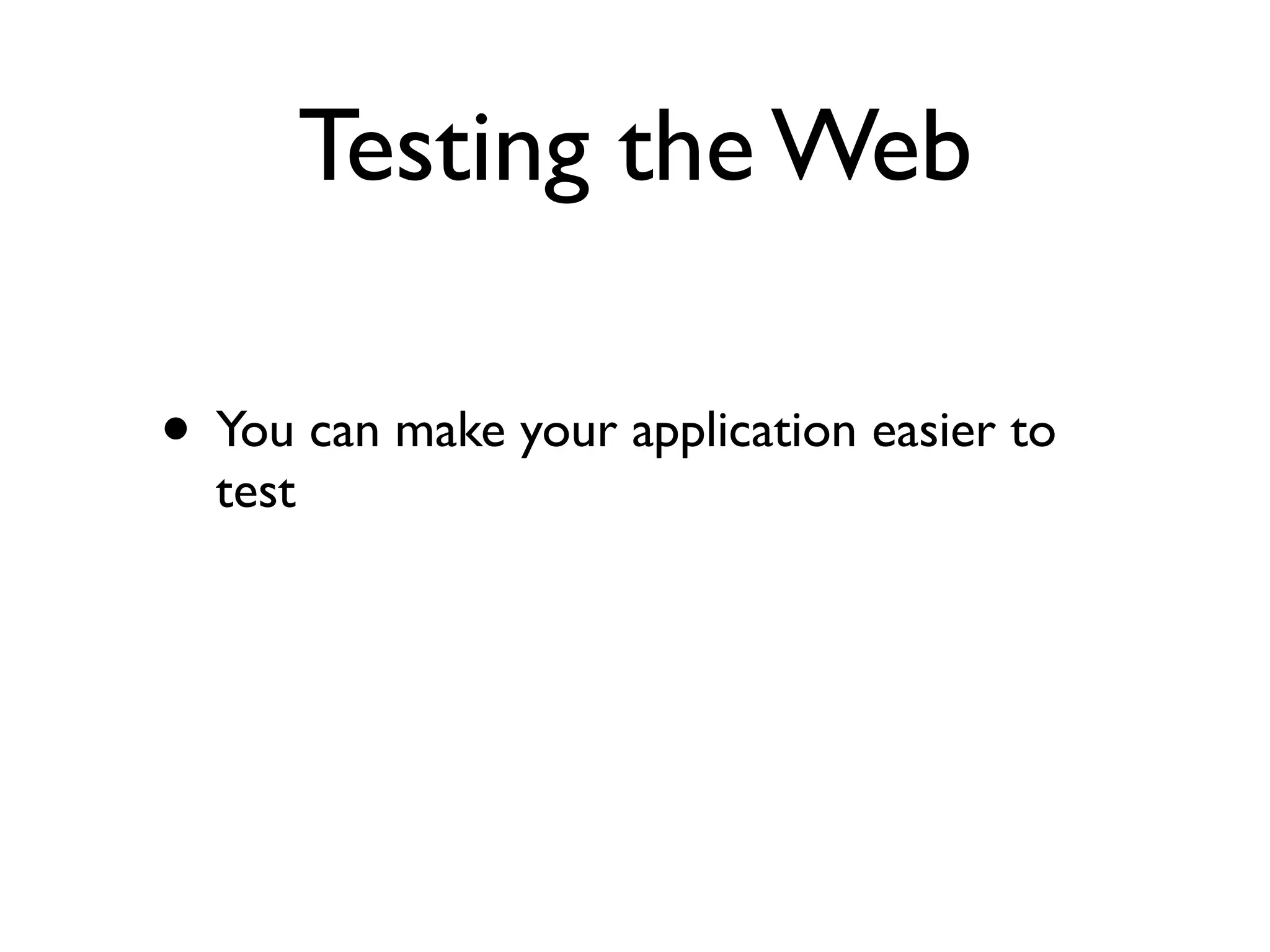 Testing the Web

• You can make your application easier to
  test
 