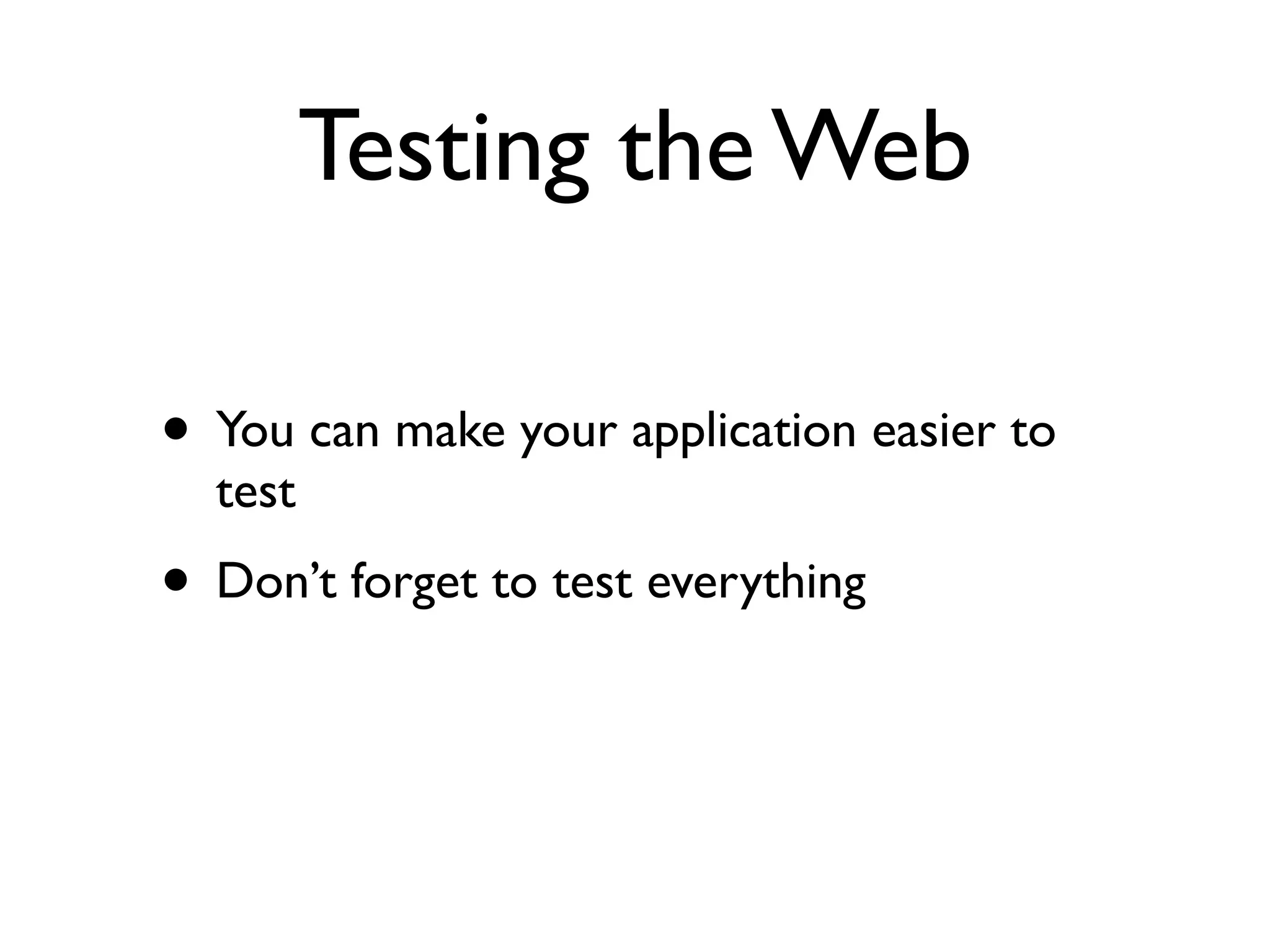 Testing the Web

• You can make your application easier to
  test
• Don’t forget to test everything
 