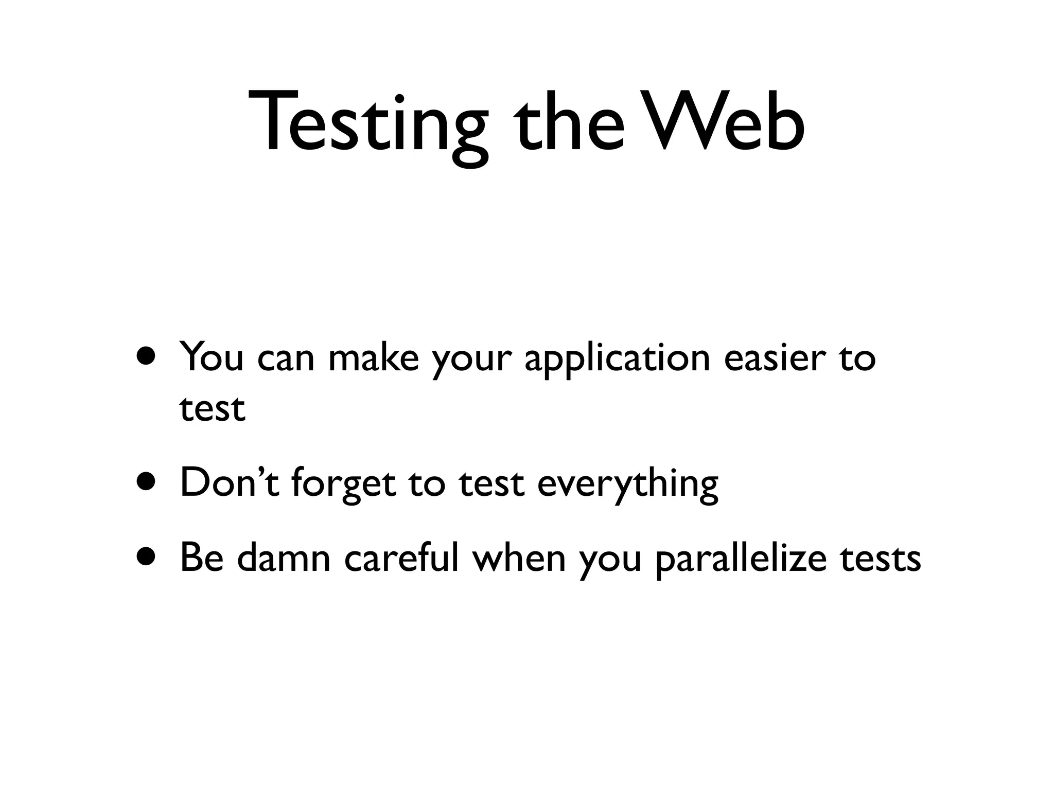 Testing the Web

• You can make your application easier to
  test
• Don’t forget to test everything
• Be damn careful when you parallelize tests
 