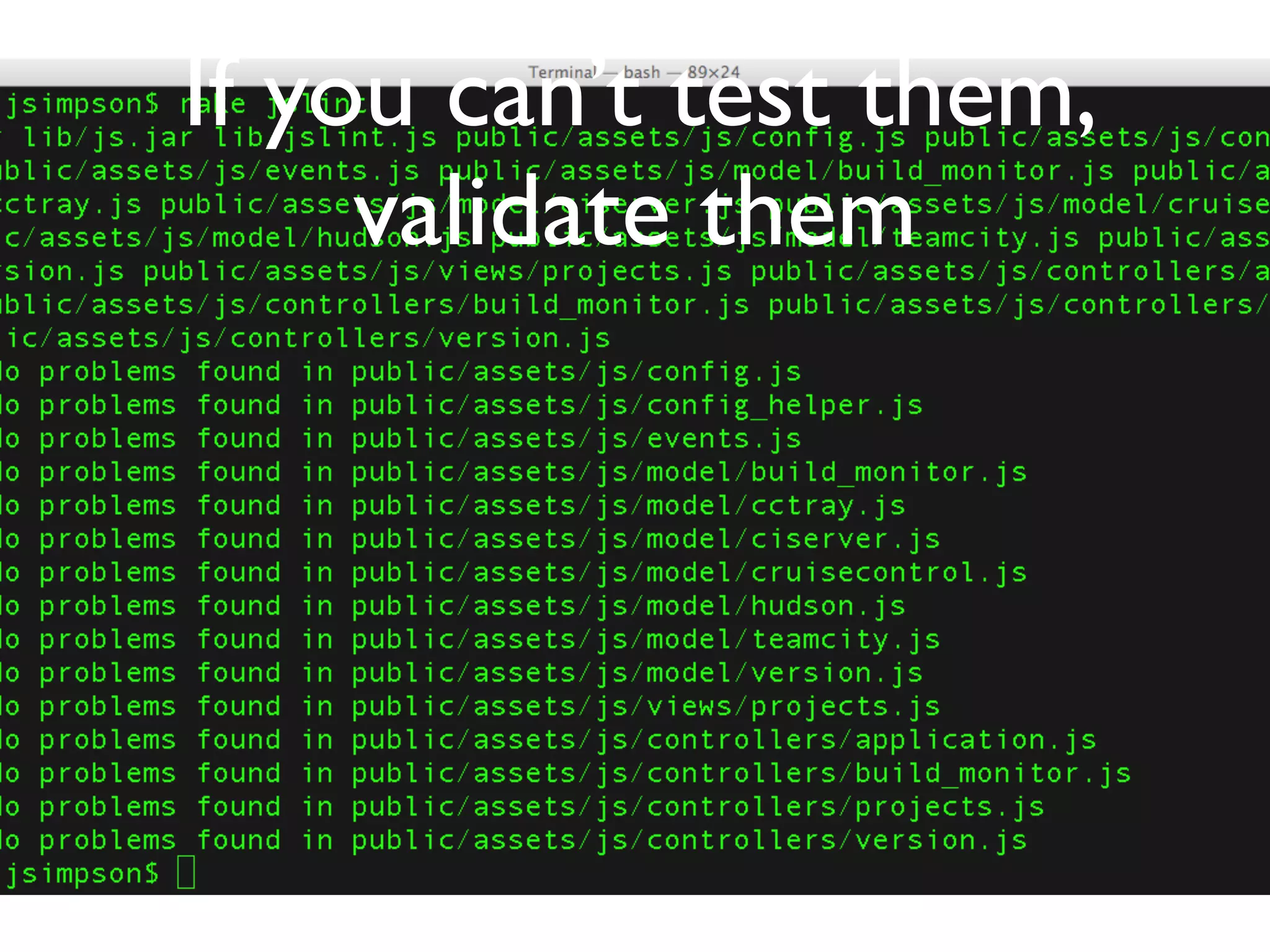 If you can’t test them,
     validate them
 