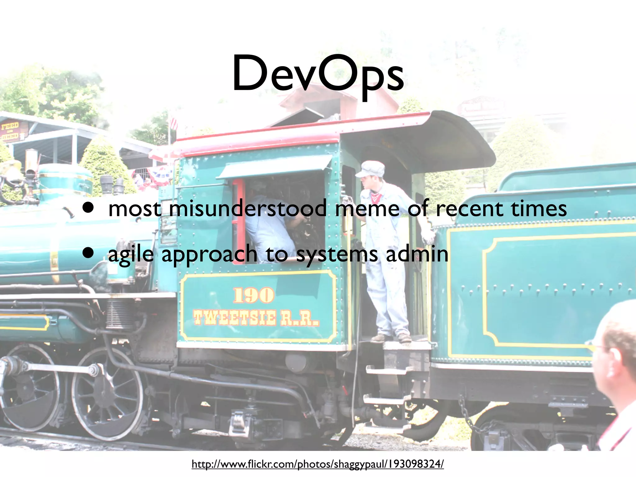 DevOps

• most misunderstood meme of recent times
• agile approach to systems admin



         http://www.ﬂickr.com/photos/shaggypaul/193098324/
 