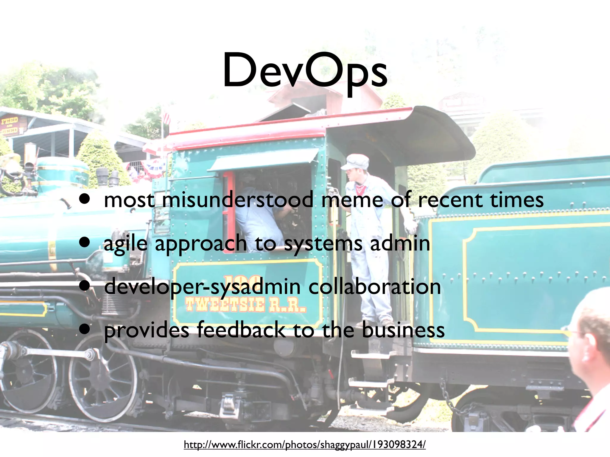 DevOps

• most misunderstood meme of recent times
• agile approach to systems admin
• developer-sysadmin collaboration
• provides feedback to the business

         http://www.ﬂickr.com/photos/shaggypaul/193098324/
 
