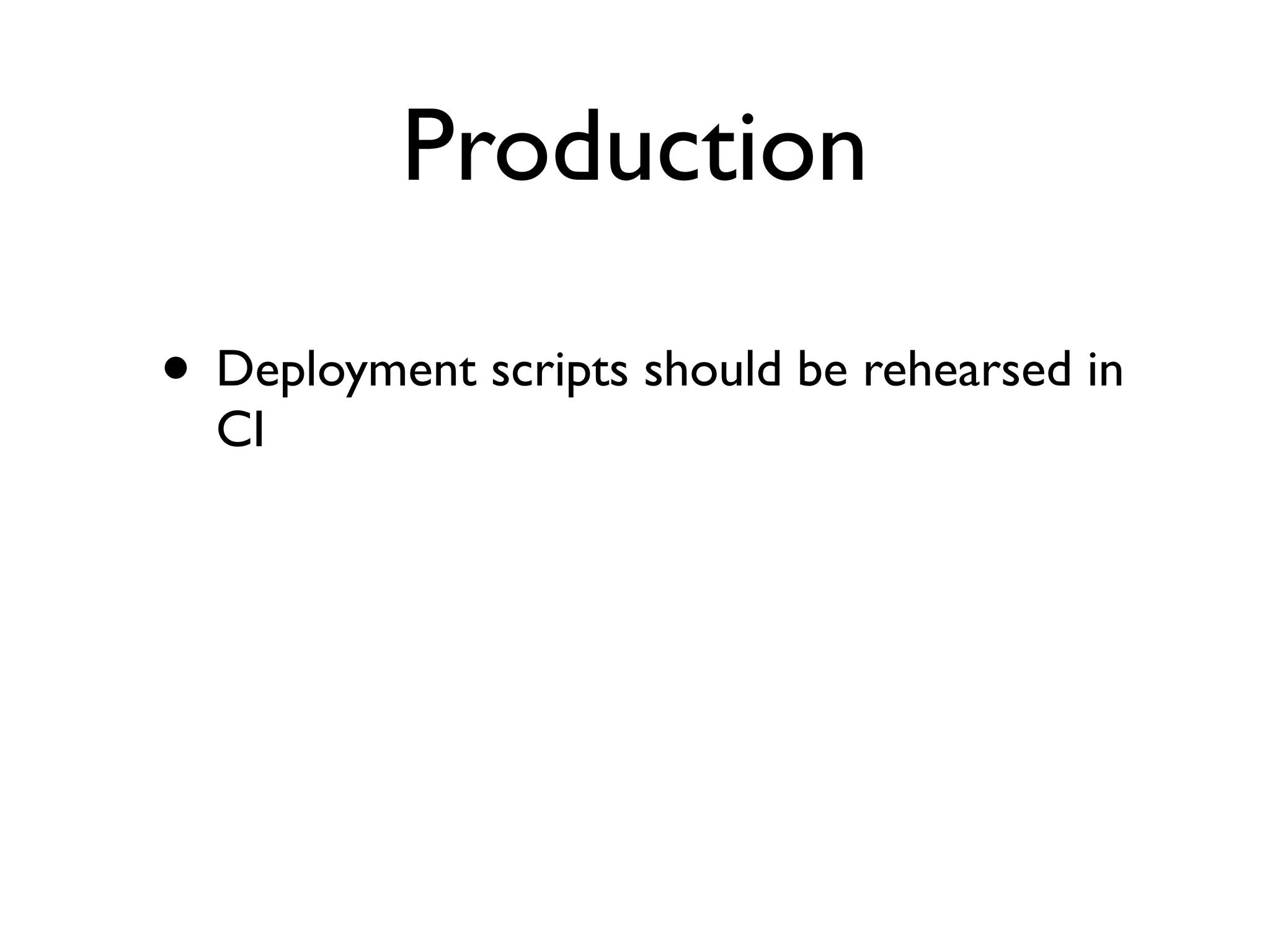Production

• Deployment scripts should be rehearsed in
  CI
 