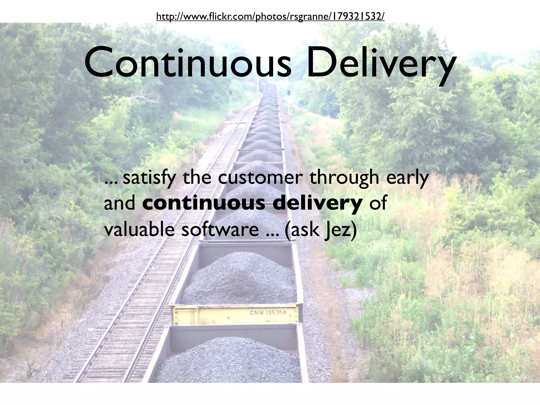 http://www.ﬂickr.com/photos/rsgranne/179321532/




Continuous Delivery

 ... satisfy the customer through early
 and continuous delivery of
 valuable software ... (ask Jez)
 