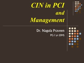 CIN in PCI
and
Management
Dr. Nagula Praveen
PG I yr (DM)
 