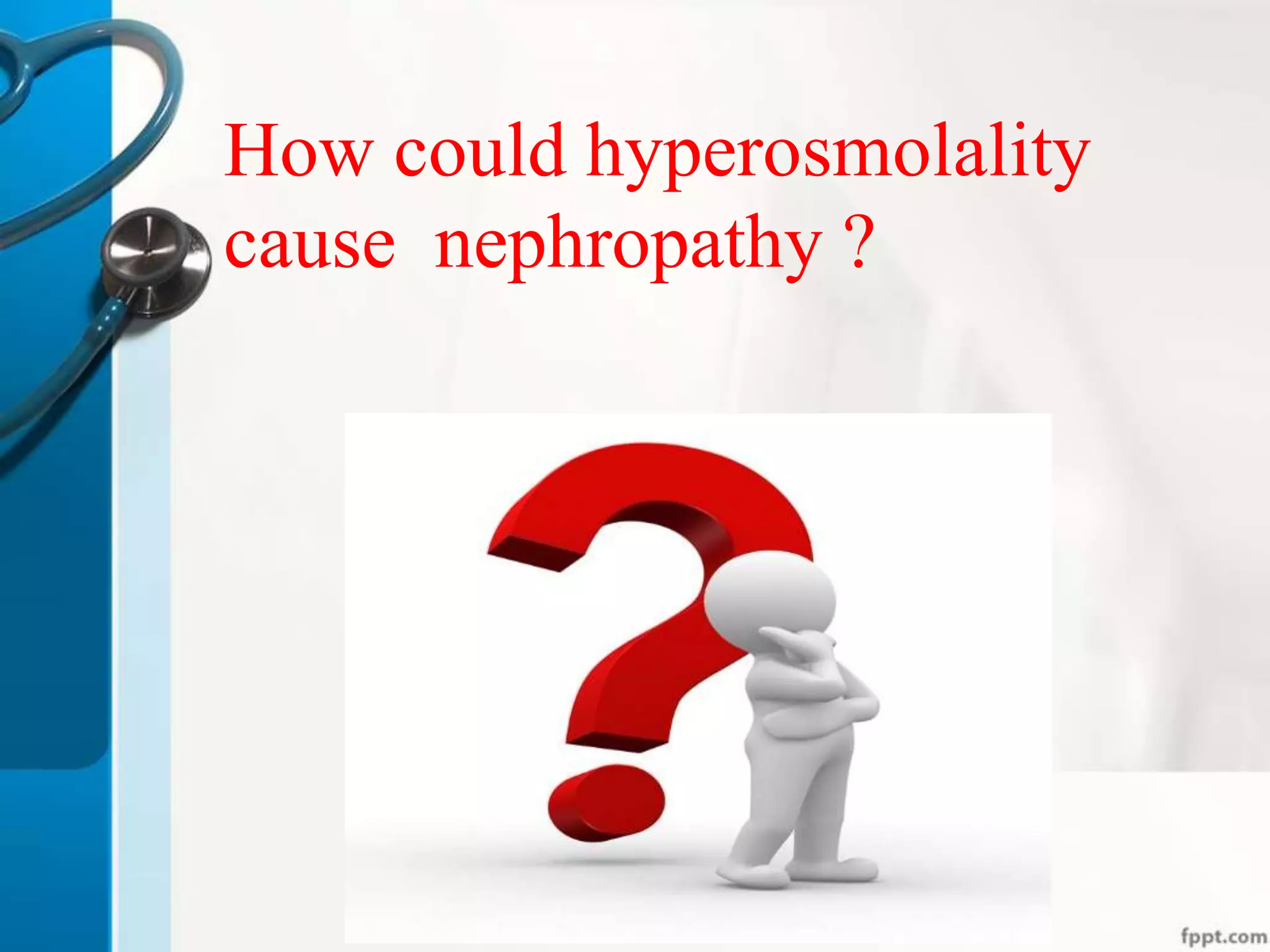 How could hyperosmolality
cause nephropathy ?
 