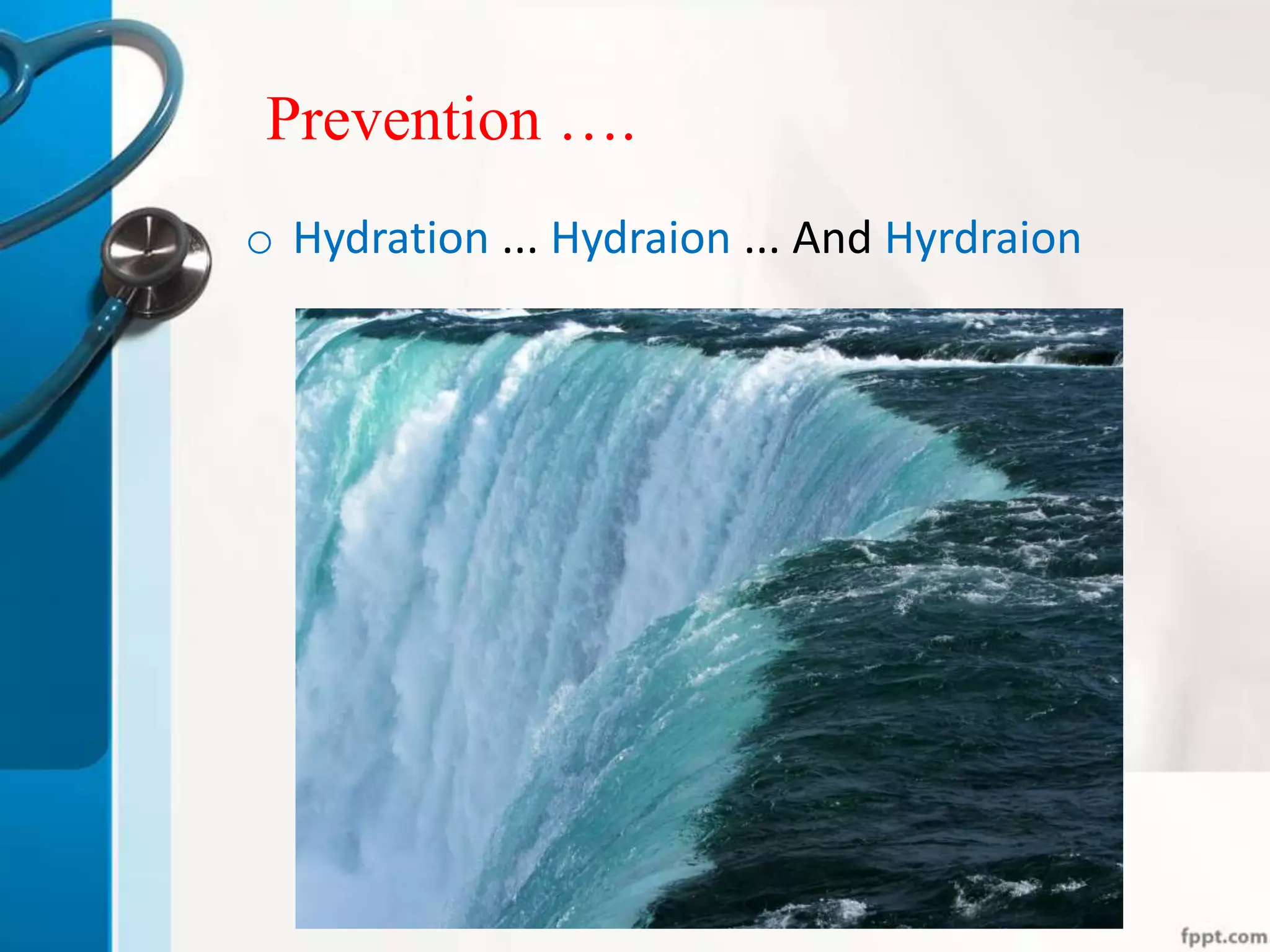 Prevention ….
o Hydration ... Hydraion ... And Hyrdraion
 