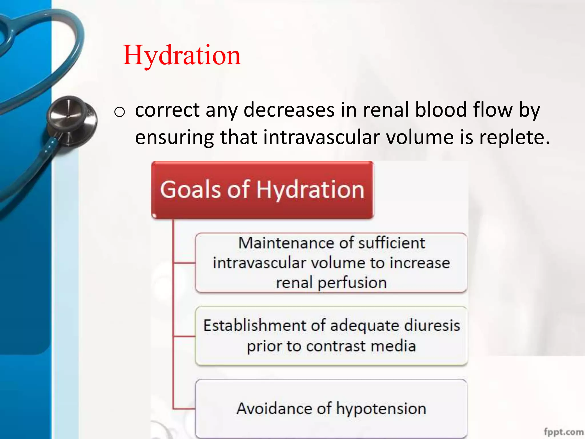 Hydration
o correct any decreases in renal blood flow by
ensuring that intravascular volume is replete.
 