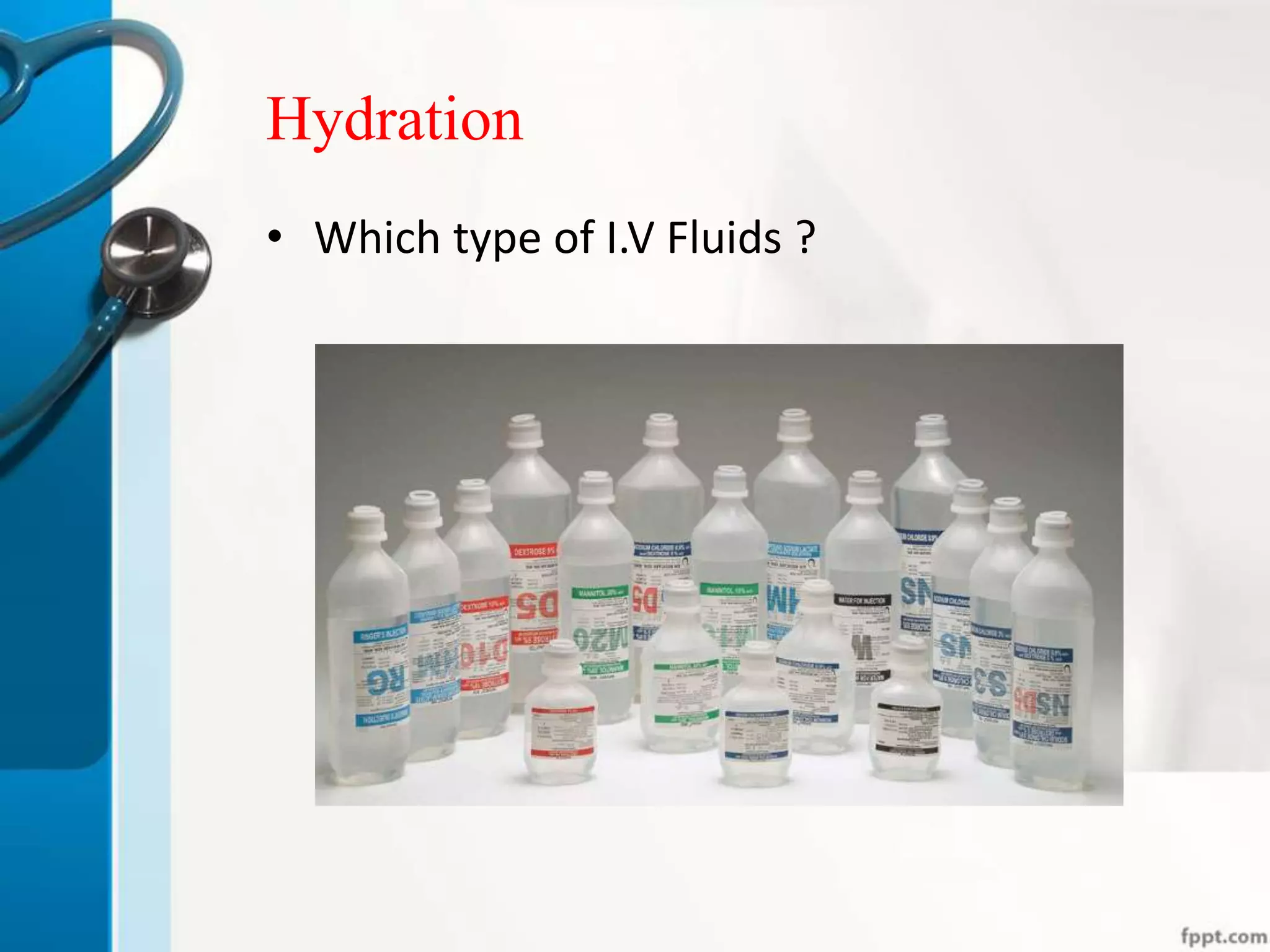 Hydration
• Which type of I.V Fluids ?
 