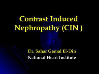 Contrast Induced
Nephropathy (CIN )
Dr. Sahar Gamal El-DinDr. Sahar Gamal El-Din
National Heart InstituteNational Heart Institute
 