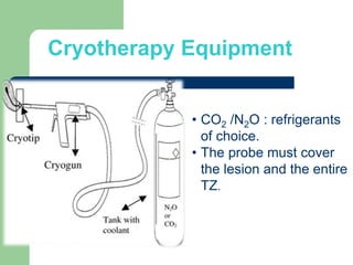 Cryotherapy Equipment
• CO2 /N2O : refrigerants
of choice.
• The probe must cover
the lesion and the entire
TZ.
 