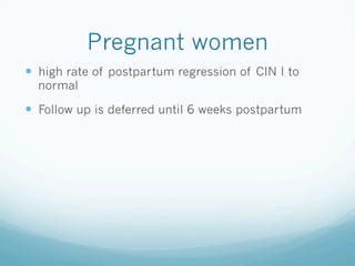 Pregnant women
—  high rate of postpartum regression of CIN I to
normal
—  Follow up is deferred until 6 weeks postpartum
 