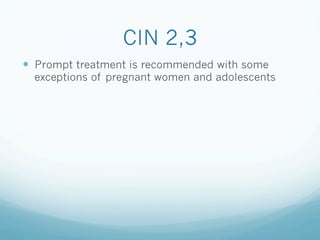 CIN 2,3
—  Prompt treatment is recommended with some
exceptions of pregnant women and adolescents
 