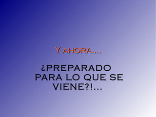 Y ahora....

 ¿PREPARADO
PARA LO QUE SE
   VIENE?!...
 