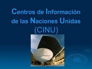 C entros de  I nformación de las  N aciones  U nidas   (CINU) 