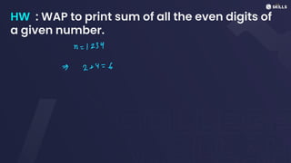 HW : WAP to print sum of all the even digits of
a given number.
n =
1234
I 2 +
y
=
6
 