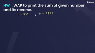 HW : WAP to print the sum of given number
and its reverse.
n =
1234,2
=
4321
 