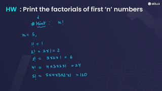 HW : Print the factorials of first ‘n’ numbers
d
#Hint: n!
n
=
3,
11
=
I
2!
=
2x1
=
2
3=
3x2x1 =
6
4!
=
4x3x2x1
=
24
5!
=
Sx4x3x2x
=
120
 