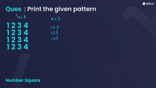 Ques : Print the given pattern
1 2 3 4
1 2 3 4
1 2 3 4
1 2 3 4
Number Square
-n=
4
n
=
3
123
123
123
 