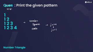 Ques : Print the given pattern
1
1 2
1 2 3
1 2 3 4
Number Triangle
-
-
H. W.
Number
-
Square - j =
=
u
d
code
jc
=
i
 