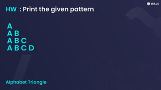 HW : Print the given pattern
A
A B
A B C
A B C D
Alphabet Triangle
 