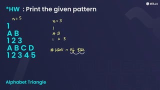 *HW : Print the given pattern
1
A B
1 2 3
A B C D
1 2 3 4 5
Alphabet Triangle
n
=
S
n
=
3
I
A B
I 2 3
#
Hint: If else
-
 