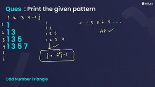 Ques : Print the given pattern
1
1 3
1 3 5
1 3 5 7
Odd Number Triangle
1 2 3 4 -
j
I
! 2
-> 13579...
AP W
2
1 2 3
3 1 2 3 Y
i
du
i jus
 