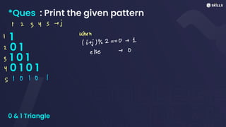 *Ques : Print the given pattern
1
0 1
1 0 1
0 1 0 1
0 & 1 Triangle
I 2 345+ j
when
I
(i+j7%2 =
=
0 - 1
2
else -0
3
Y
S I 0 10 I
 