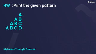HW : Print the given pattern
Alphabet Triangle Reverse
A
A B
A B C
A B C D
 