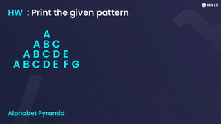 HW : Print the given pattern
Alphabet Pyramid
A
A B C
A B C D E
A B C D E F G
 
