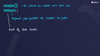 main()
return ;
-> It cannot be called more than once
1Reyword jisse function ka khatma ho jaata
kind of like break;
 
