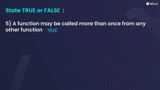 State TRUE or FALSE :
5) A function may be called more than once from any
other function TRUE
 