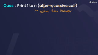 Ques : Print 1 to n (after recursive call)
en
~
Without extra Parameter
 